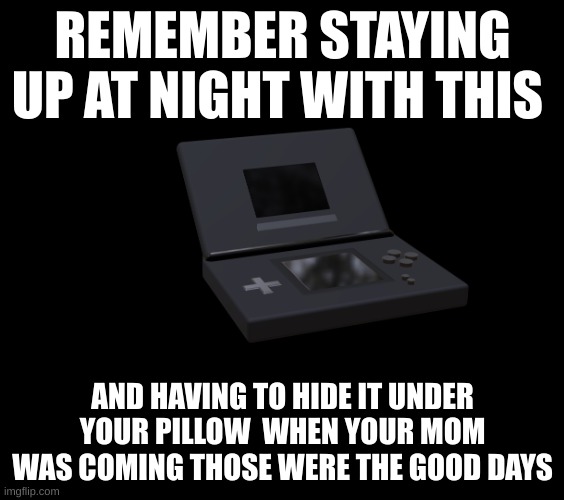 memories | REMEMBER STAYING UP AT NIGHT WITH THIS; AND HAVING TO HIDE IT UNDER YOUR PILLOW  WHEN YOUR MOM WAS COMING THOSE WERE THE GOOD DAYS | image tagged in ds lite | made w/ Imgflip meme maker