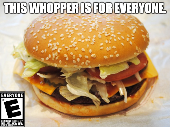 THIS WHOPPER IS FOR EVERYONE. | image tagged in whopper | made w/ Imgflip meme maker