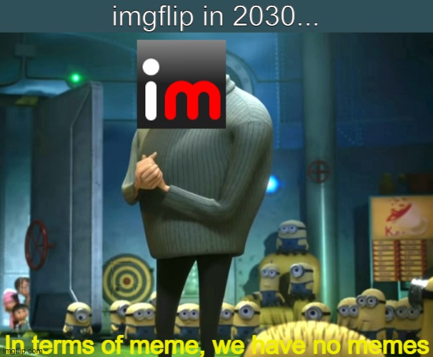 Poor imgflip... | imgflip in 2030... In terms of meme, we have no memes | image tagged in in terms of money we have no money,imgflip,out of memes | made w/ Imgflip meme maker