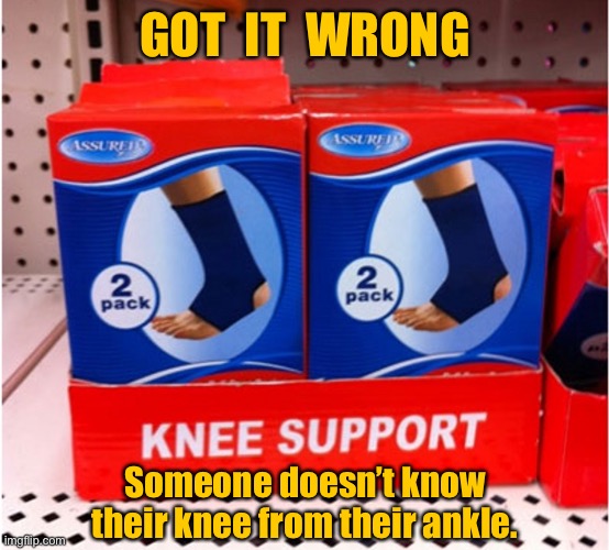 Knee support | GOT  IT  WRONG; Someone doesn’t know their knee from their ankle. | image tagged in knee support,maybe ankle,someone got it wrong,you had one job | made w/ Imgflip meme maker