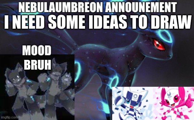 ... | I NEED SOME IDEAS TO DRAW; BRUH | image tagged in nebulaumbreon anncounement | made w/ Imgflip meme maker