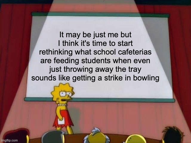 School food | It may be just me but I think it's time to start rethinking what school cafeterias are feeding students when even just throwing away the tray sounds like getting a strike in bowling | image tagged in lisa simpson's presentation,school,school food,school lunch | made w/ Imgflip meme maker