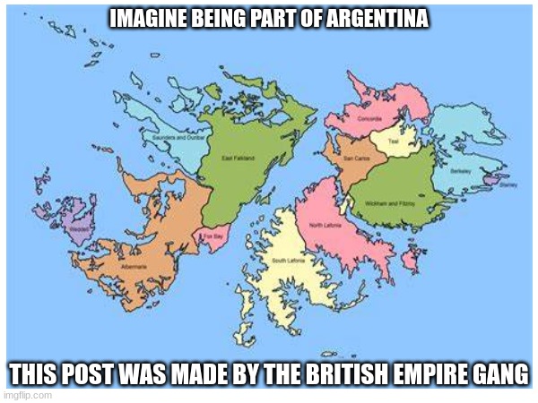 falkland | IMAGINE BEING PART OF ARGENTINA; THIS POST WAS MADE BY THE BRITISH EMPIRE GANG | image tagged in history | made w/ Imgflip meme maker