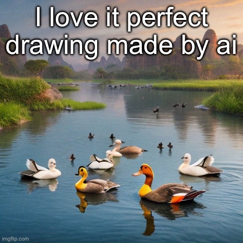 Ai made this | I love it perfect drawing made by ai | image tagged in ai drawing | made w/ Imgflip meme maker