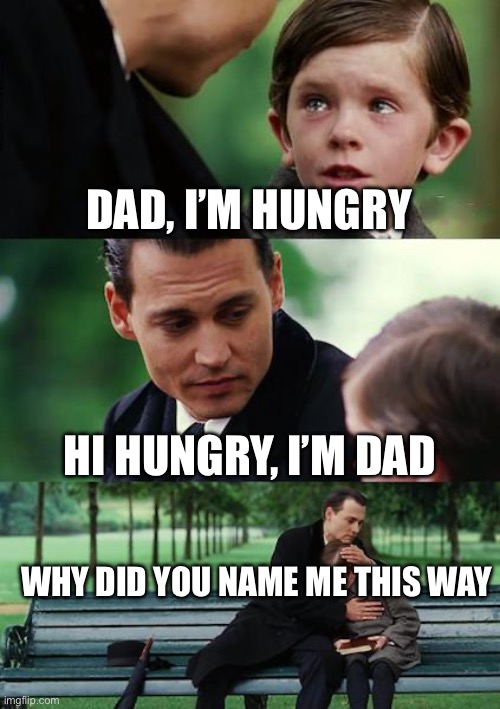 Why though | DAD, I’M HUNGRY; HI HUNGRY, I’M DAD; WHY DID YOU NAME ME THIS WAY | image tagged in memes,finding neverland | made w/ Imgflip meme maker