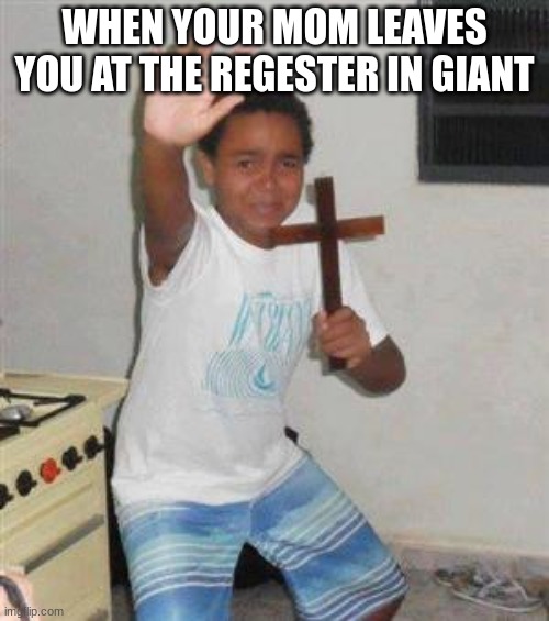 Get away from me | WHEN YOUR MOM LEAVES YOU AT THE REGESTER IN GIANT | image tagged in scared kid | made w/ Imgflip meme maker