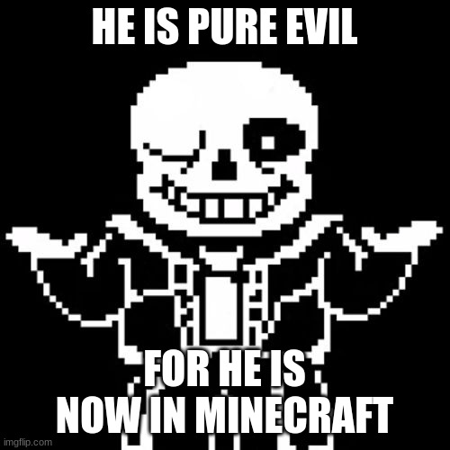 Sans | HE IS PURE EVIL; FOR HE IS NOW IN MINECRAFT | image tagged in sans | made w/ Imgflip meme maker