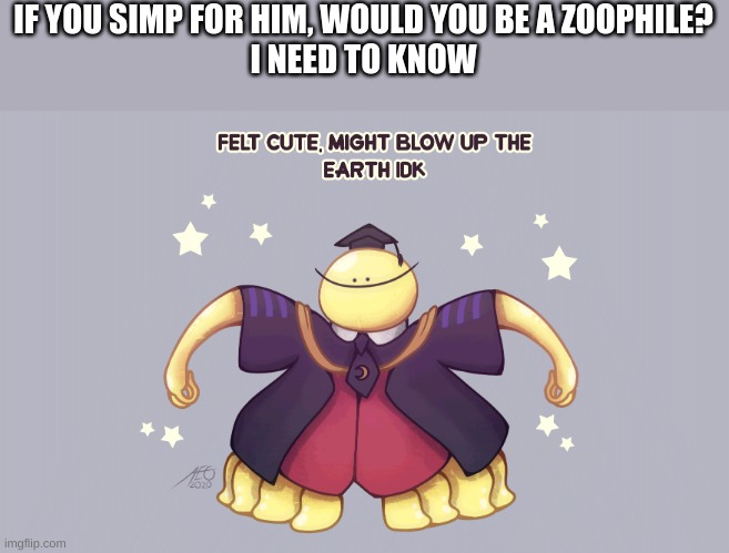 answer please | IF YOU SIMP FOR HIM, WOULD YOU BE A ZOOPHILE?
I NEED TO KNOW | image tagged in koro sensei,assassination classroom | made w/ Imgflip meme maker