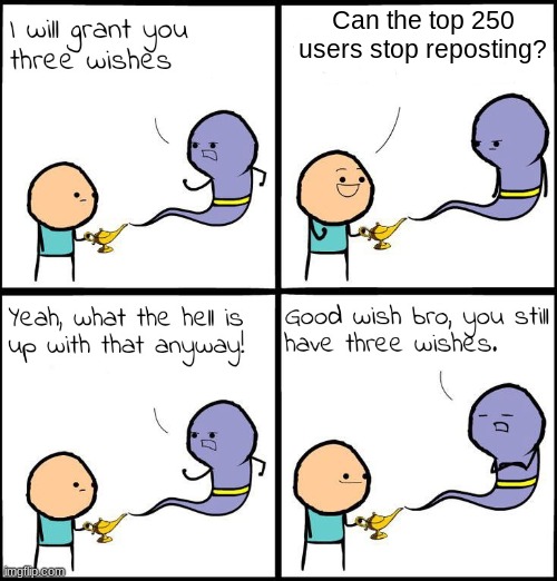 3 Wishes | Can the top 250 users stop reposting? | image tagged in 3 wishes | made w/ Imgflip meme maker