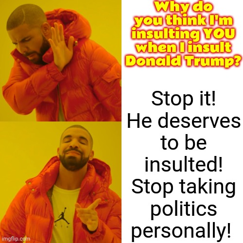 I Can Easily Insult One Man Without Every Man On Earth Being Insulted | Why do you think I'm insulting YOU when I insult Donald Trump? Stop it!
He deserves to be insulted!
Stop taking politics personally! | image tagged in memes,drake hotline bling,insult trump,scumbag trump,conservative hypocrisy,dumbasses | made w/ Imgflip meme maker