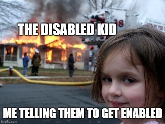 Disaster Girl | THE DISABLED KID; ME TELLING THEM TO GET ENABLED | image tagged in memes,disaster girl | made w/ Imgflip meme maker