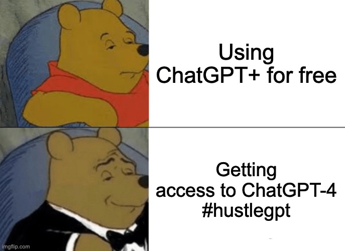 chatgpt-4 upgrade | Using ChatGPT+ for free; Getting access to ChatGPT-4
#hustlegpt | image tagged in memes,tuxedo winnie the pooh,chatgpt,hustlegpt,ai art,ai text | made w/ Imgflip meme maker