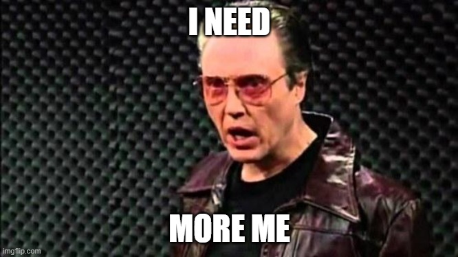 Christopher Walken Cowbell | I NEED MORE ME | image tagged in christopher walken cowbell | made w/ Imgflip meme maker