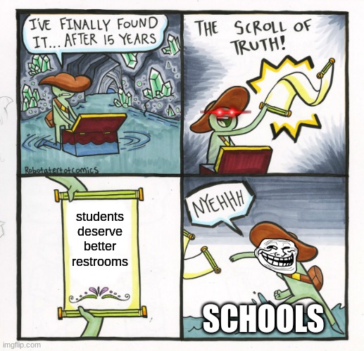The Scroll Of Truth | students deserve better restrooms; SCHOOLS | image tagged in memes,the scroll of truth | made w/ Imgflip meme maker