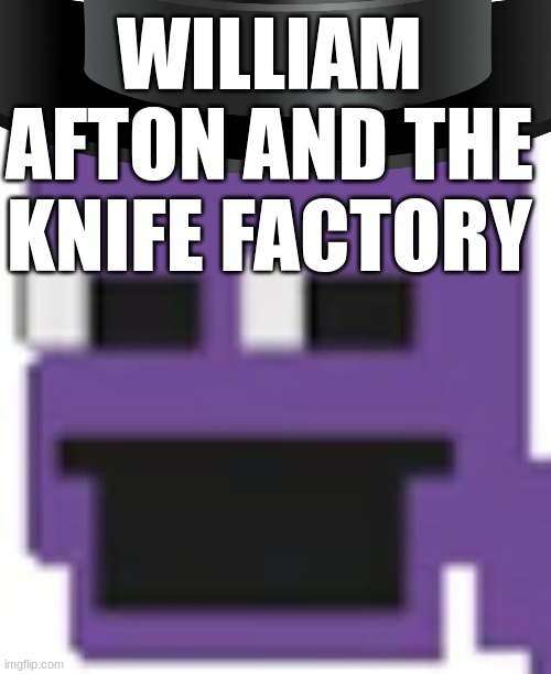 WILLIAM AFTON AND THE KNIFE FACTORY | made w/ Imgflip meme maker