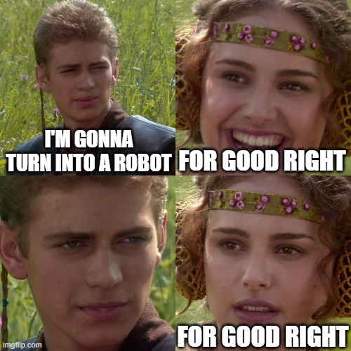 Anakin Padme 4 Panel | I'M GONNA TURN INTO A ROBOT; FOR GOOD RIGHT; FOR GOOD RIGHT | image tagged in anakin padme 4 panel | made w/ Imgflip meme maker