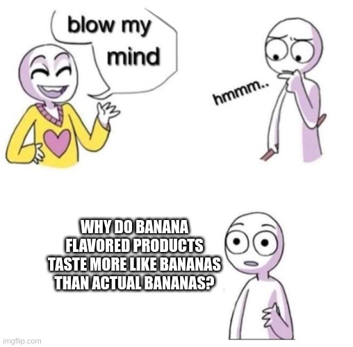 How though? Just, how? | WHY DO BANANA FLAVORED PRODUCTS TASTE MORE LIKE BANANAS THAN ACTUAL BANANAS? | image tagged in blow my mind,memes,the truth,banana | made w/ Imgflip meme maker