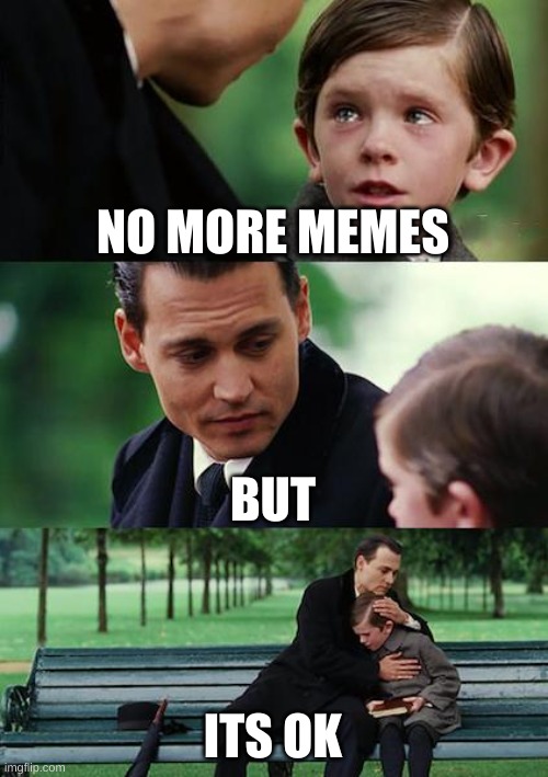 Finding Neverland | NO MORE MEMES; BUT; ITS OK | image tagged in memes,finding neverland | made w/ Imgflip meme maker