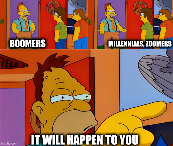 It will happen to you | BOOMERS; MILLENNIALS, ZOOMERS; IT WILL HAPPEN TO YOU | image tagged in simpsons,boomer,millennials,zoomers,it will happen to you | made w/ Imgflip meme maker