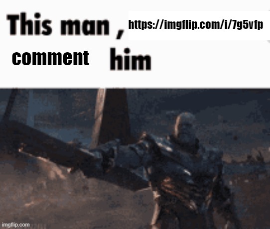 https://imgflip.com/i/7g5vfp | https://imgflip.com/i/7g5vfp; comment | image tagged in this man _____ him | made w/ Imgflip meme maker