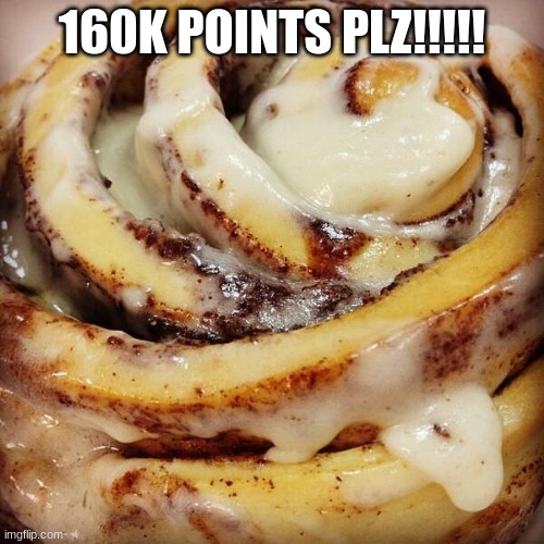 Cinnamon Bun | 160K POINTS PLZ!!!!! | image tagged in cinnamon bun | made w/ Imgflip meme maker