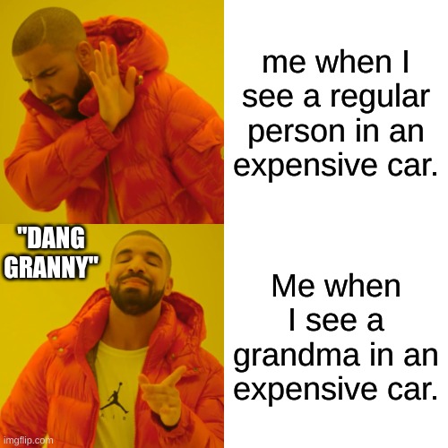 This happened on the bus ride home. It was a new corvette. | me when I see a regular person in an expensive car. "DANG GRANNY"; Me when I see a grandma in an expensive car. | image tagged in memes,drake hotline bling,once upon a time,sheesh,car meme,dank memes | made w/ Imgflip meme maker