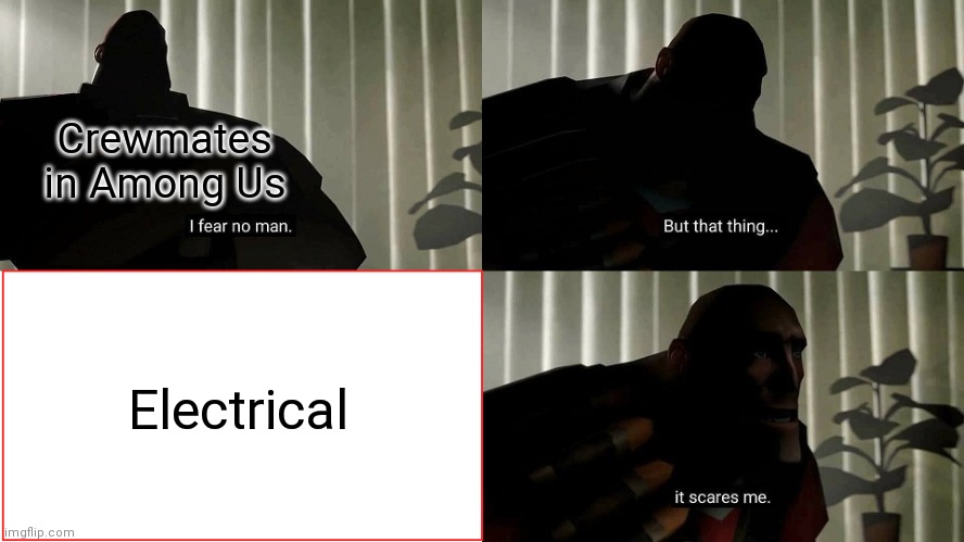 Crewmates be scared, though. | Crewmates in Among Us; Electrical | image tagged in tf2 heavy i fear no man,memes,among us,why did i make this | made w/ Imgflip meme maker