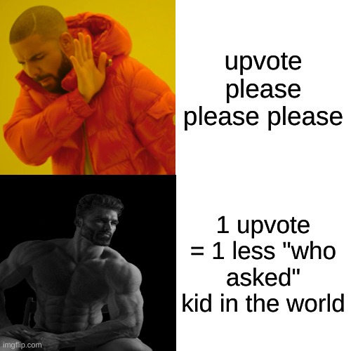 Please tell me, at least you aren't *that* kind of upvote beggar... | upvote please please please; 1 upvote = 1 less "who asked" kid in the world | image tagged in memes,drake hotline bling | made w/ Imgflip meme maker