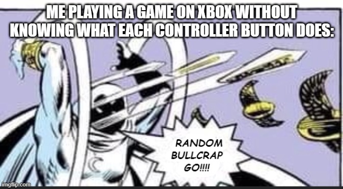 Accurate tbh :] | ME PLAYING A GAME ON XBOX WITHOUT KNOWING WHAT EACH CONTROLLER BUTTON DOES: | image tagged in random bullcrap go | made w/ Imgflip meme maker