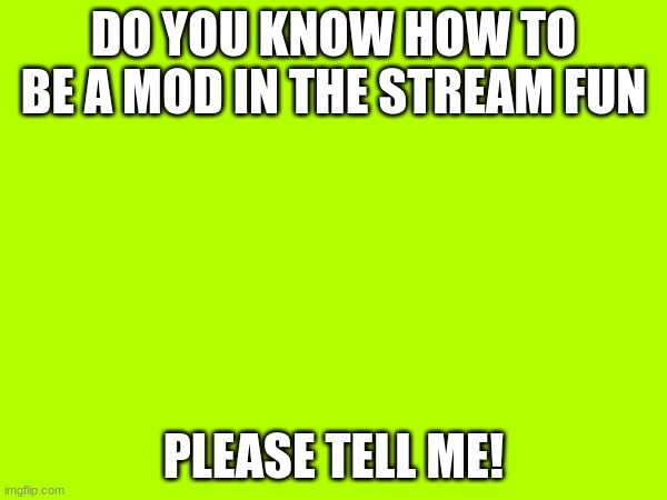 DO YOU KNOW HOW TO BE A MOD IN THE STREAM FUN; PLEASE TELL ME! | made w/ Imgflip meme maker