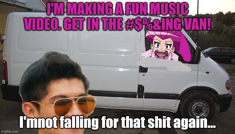 Blank White Van | I'M MAKING A FUN MUSIC VIDEO. GET IN THE #$%&ING VAN! I'mnot falling for that shit again... | image tagged in blank white van | made w/ Imgflip meme maker