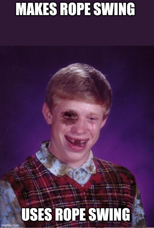 Beat-up Bad Luck Brian | MAKES ROPE SWING USES ROPE SWING | image tagged in beat-up bad luck brian | made w/ Imgflip meme maker
