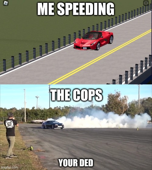 Me Speeding | ME SPEEDING; THE COPS; YOUR DED | made w/ Imgflip meme maker