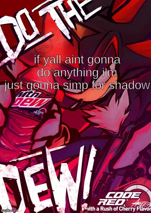 chat dead cuh | if yall aint gonna do anything i'm just gonna simp for shadow | image tagged in shadow mountain dew | made w/ Imgflip meme maker