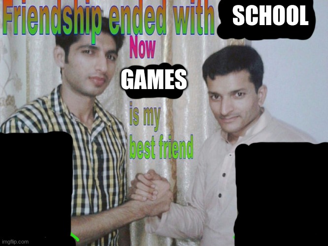 Friendship ended | SCHOOL; GAMES | image tagged in friendship ended | made w/ Imgflip meme maker