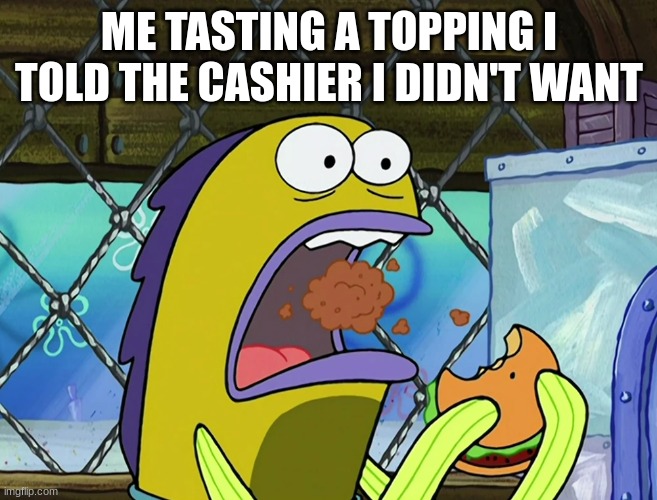 Lesson learned, trust no one | ME TASTING A TOPPING I TOLD THE CASHIER I DIDN'T WANT | image tagged in spongebob,fast food | made w/ Imgflip meme maker