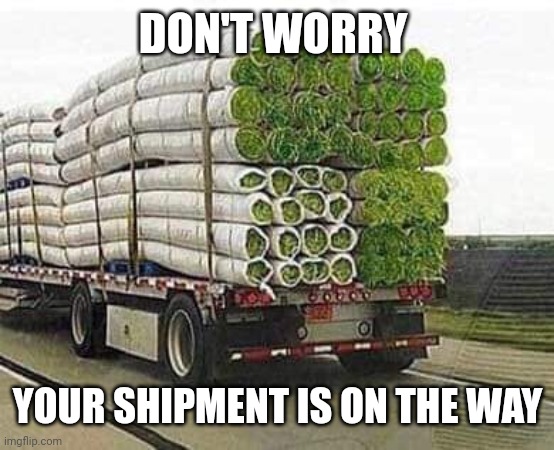 Did truck | DON'T WORRY YOUR SHIPMENT IS ON THE WAY | image tagged in did truck | made w/ Imgflip meme maker