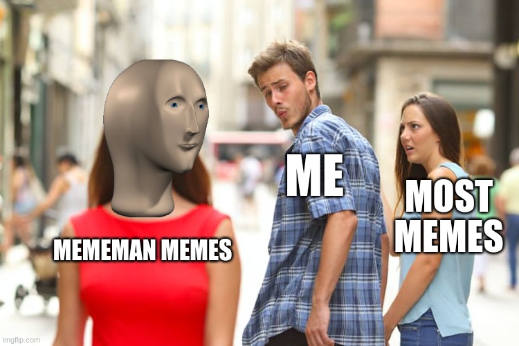 Distracted Boyfriend | ME; MOST MEMES; MEMEMAN MEMES | image tagged in memes,distracted boyfriend | made w/ Imgflip meme maker