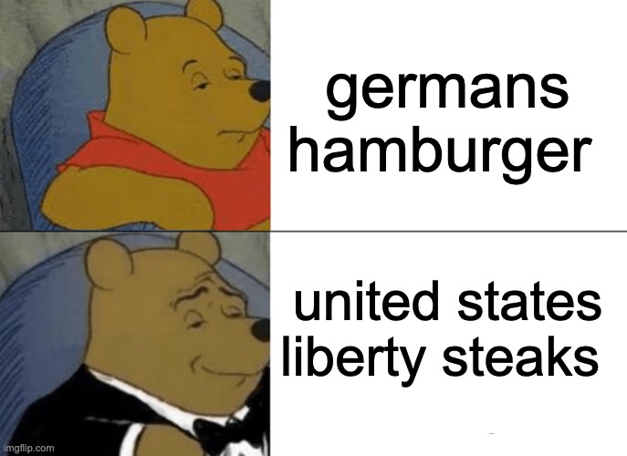 Tuxedo Winnie The Pooh | germans hamburger; united states liberty steaks | image tagged in memes,tuxedo winnie the pooh | made w/ Imgflip meme maker