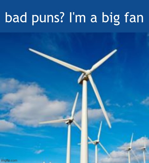 just another bad pun LOOLOOOLOLOLOLOLOLOLOLOLOLOLOL>OLOLO | bad puns? I'm a big fan | image tagged in wind power generation | made w/ Imgflip meme maker