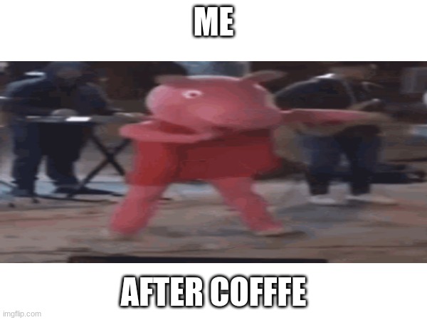 ME; AFTER COFFFE | image tagged in custom template | made w/ Imgflip meme maker