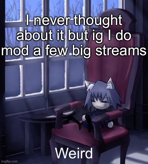 Chaos neco arc | I never thought about it but ig I do mod a few big streams; Weird | image tagged in chaos neco arc | made w/ Imgflip meme maker