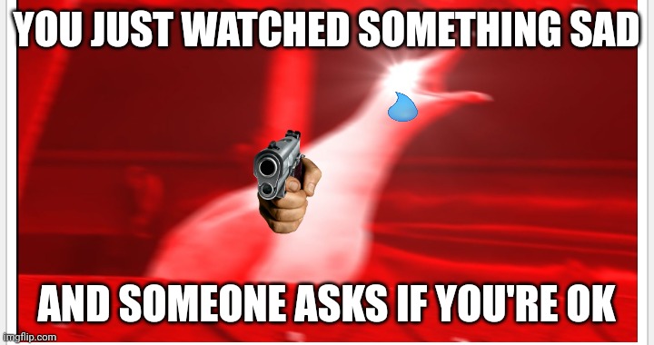 Screaming bird | YOU JUST WATCHED SOMETHING SAD; AND SOMEONE ASKS IF YOU'RE OK | image tagged in screaming bird,gun,crying,bird | made w/ Imgflip meme maker