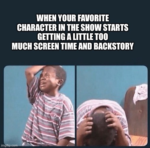 Like they gonna be gone next episode I guarantee you | WHEN YOUR FAVORITE CHARACTER IN THE SHOW STARTS GETTING A LITTLE TOO MUCH SCREEN TIME AND BACKSTORY | image tagged in black kid crying with knife,anime,anime meme | made w/ Imgflip meme maker