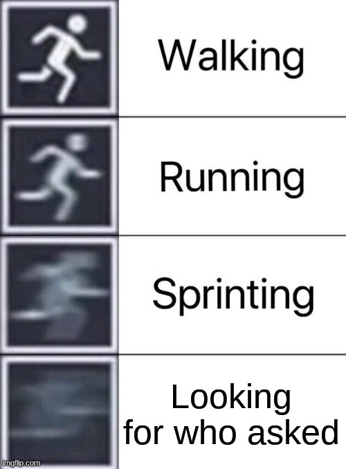 Walking, Running, Sprinting | Looking for who asked | image tagged in walking running sprinting | made w/ Imgflip meme maker