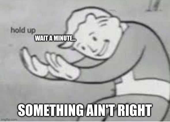 Hol up | WAIT A MINUTE... SOMETHING AIN'T RIGHT | image tagged in hol up | made w/ Imgflip meme maker