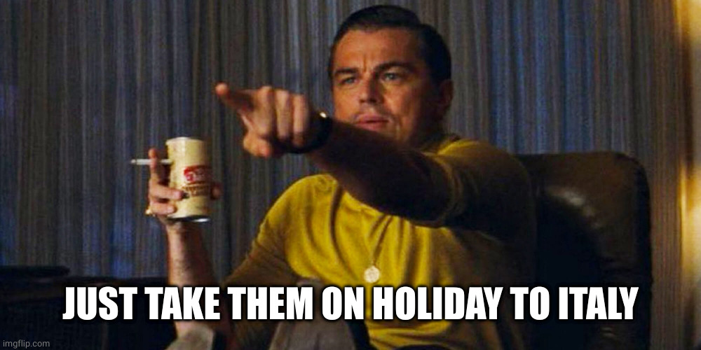 Leo pointing | JUST TAKE THEM ON HOLIDAY TO ITALY | image tagged in leo pointing | made w/ Imgflip meme maker