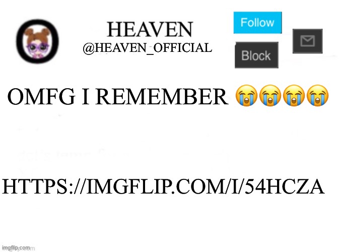 https://imgflip.com/i/54hcza | OMFG I REMEMBER 😭😭😭😭; HTTPS://IMGFLIP.COM/I/54HCZA | image tagged in heaven s template | made w/ Imgflip meme maker