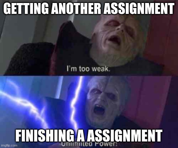 I’m too weak... UNLIMITED POWER | GETTING ANOTHER ASSIGNMENT FINISHING A ASSIGNMENT | image tagged in i m too weak unlimited power | made w/ Imgflip meme maker