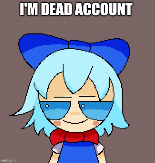 Pixel cirno | I'M DEAD ACCOUNT | image tagged in pixel cirno | made w/ Imgflip meme maker